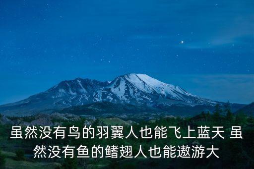 雖然沒有鳥的羽翼人也能飛上藍天 雖然沒有魚的鰭翅人也能遨游大
