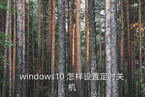 win10定時關機，Win10怎么設置定時關機Win10定時關機怎么設置