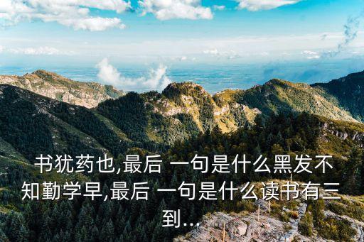  書猶藥也,最后 一句是什么黑發不知勤學早,最后 一句是什么讀書有三到...