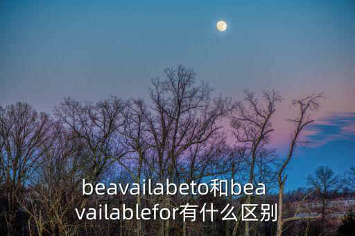 beavailabeto和bea vailablefor有什么區別