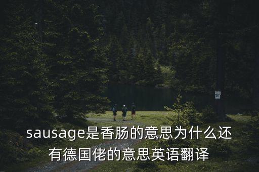 香腸的英語(yǔ)，sausage是香腸的意思為什么還有德國(guó)佬的意思英語(yǔ)翻譯