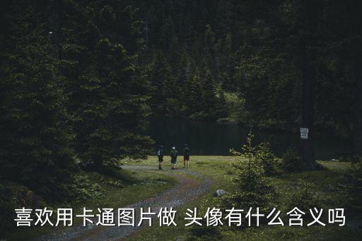喜歡用卡通圖片做 頭像有什么含義嗎