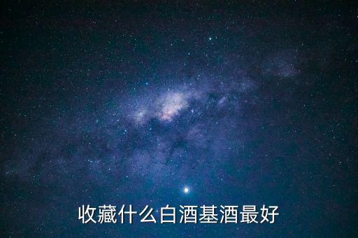 收藏什么白酒基酒最好