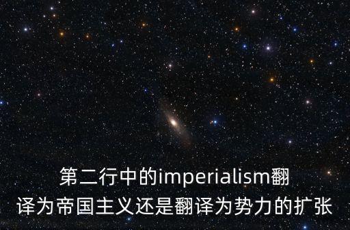 imperialism，第二行中的imperialism翻譯為帝國主義還是翻譯為勢力的擴張