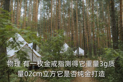 物理 有一枚金戒指測得它重量3g質量02cm立方它是否純金打造