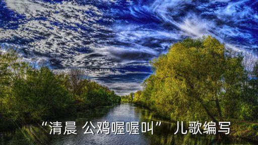 “清晨 公雞喔喔叫” 兒歌編寫(xiě)