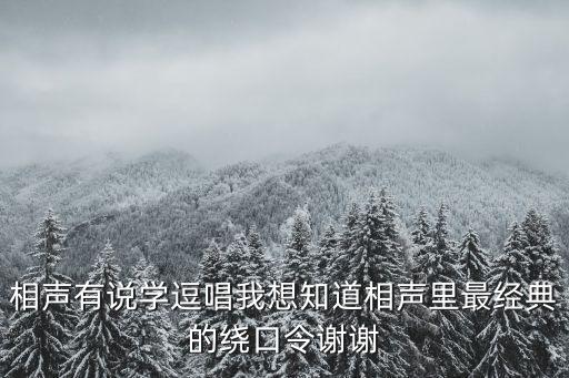 相聲有說學逗唱我想知道相聲里最經典的繞口令謝謝