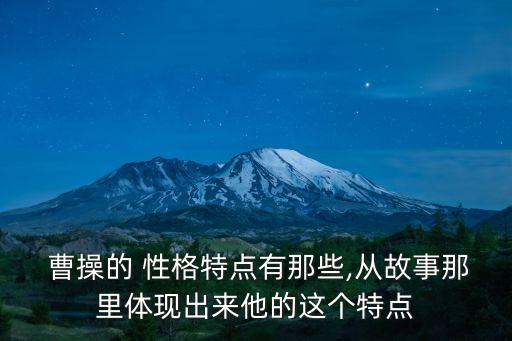  曹操的 性格特點有那些,從故事那里體現出來他的這個特點