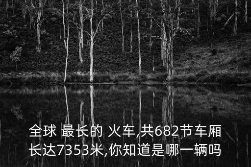 世界上最長(zhǎng)的火車,世界最長(zhǎng)火車全身重量達(dá)驚人10萬(wàn)噸