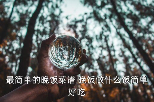 最簡單的晚飯菜譜 晚飯做什么飯簡單好吃