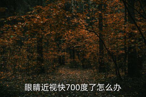 眼睛近視快700度了怎么辦