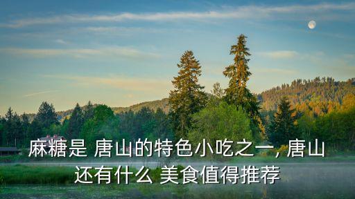 麻糖是 唐山的特色小吃之一, 唐山還有什么 美食值得推薦
