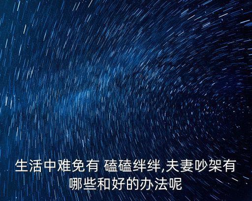 生活中難免有 磕磕絆絆,夫妻吵架有哪些和好的辦法呢