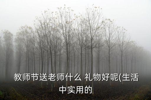  教師節送老師什么 禮物好呢(生活中實用的