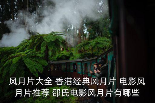 風月片大全 香港經(jīng)典風月片 電影風月片推薦 邵氏電影風月片有哪些