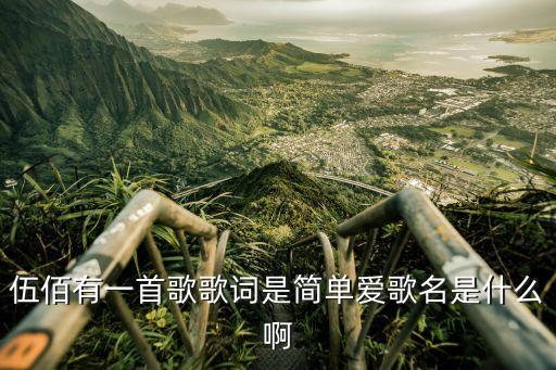 簡單愛伍佰，伍佰有一首歌歌詞是簡單愛歌名是什么啊