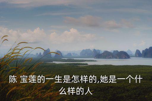 陳 寶蓮的一生是怎樣的,她是一個什么樣的人