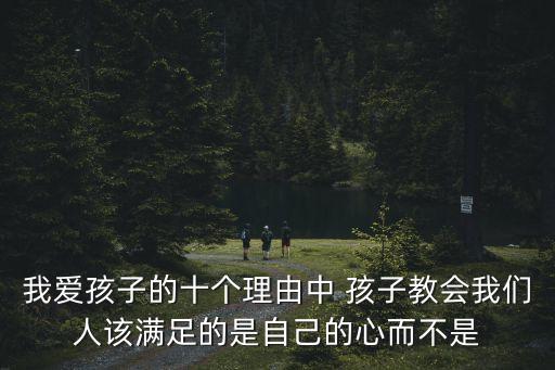 我愛孩子的十個(gè)理由中 孩子教會我們?nèi)嗽摑M足的是自己的心而不是