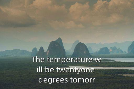 The temperature will be twentyone degrees tomorr