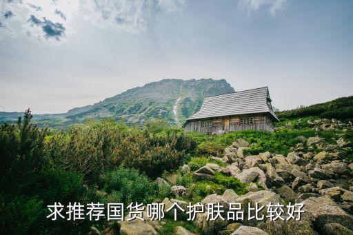 比較好的國貨護(hù)膚品，國貨護(hù)膚品哪個(gè)牌子的比較好