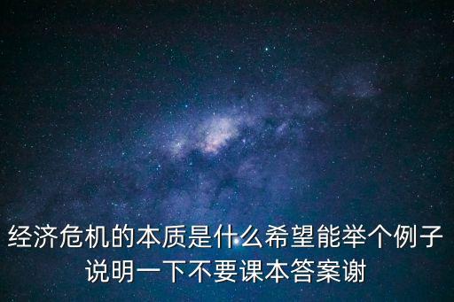經(jīng)濟(jì)危機(jī)的本質(zhì)是什么希望能舉個(gè)例子說(shuō)明一下不要課本答案謝