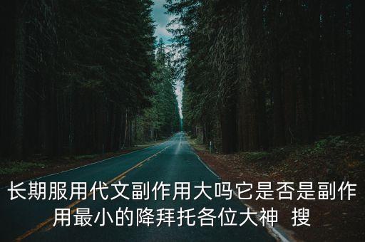 長期服用代文副作用大嗎它是否是副作用最小的降拜托各位大神  搜