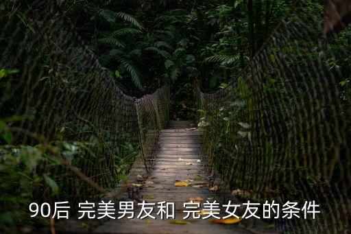90后 完美男友和 完美女友的條件