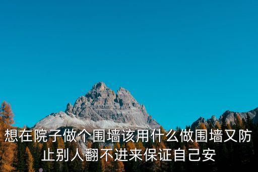 想在院子做個圍墻該用什么做圍墻又防止別人翻不進來保證自己安