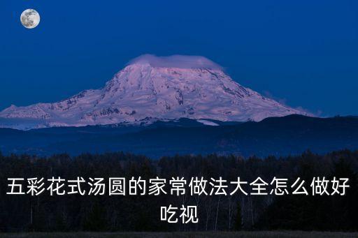 五彩花式湯圓的家常做法大全怎么做好吃視