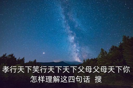 孝行天下，孝行天下笑行天下天下父母父母天下你怎樣理解這四句話  搜