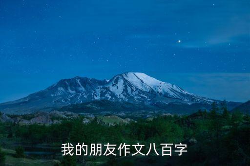 我的朋友作文800字，我最好的朋友 作文 800字急需