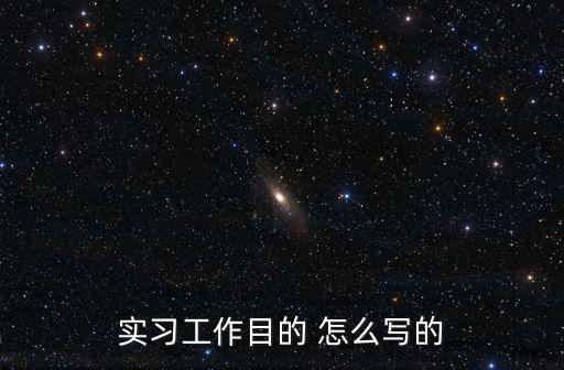實習目的，實習工作目的 怎么寫的