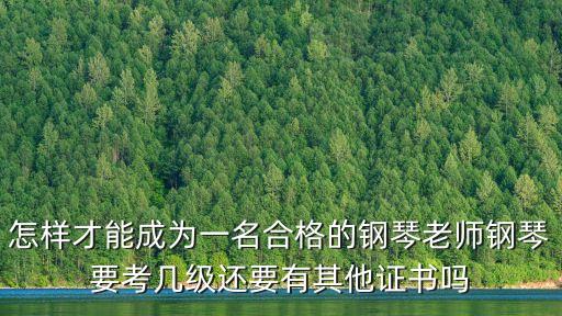 怎樣才能成為一名合格的鋼琴老師鋼琴要考幾級還要有其他證書嗎