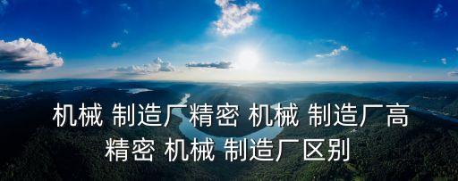  機械 制造廠精密 機械 制造廠高精密 機械 制造廠區別