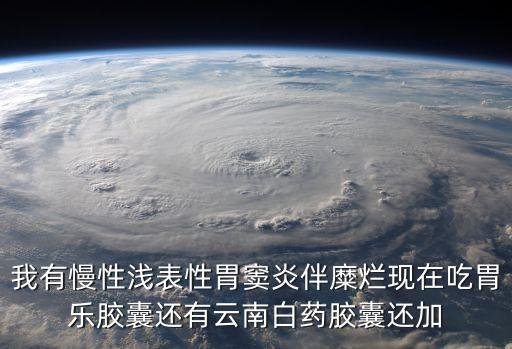 我有慢性淺表性胃竇炎伴糜爛現(xiàn)在吃胃樂膠囊還有云南白藥膠囊還加