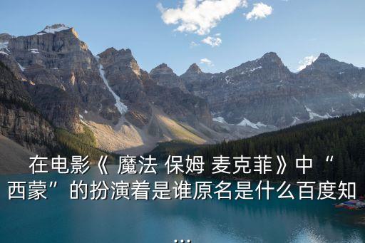 在電影《 魔法 保姆 麥克菲》中“西蒙”的扮演著是誰原名是什么百度知...