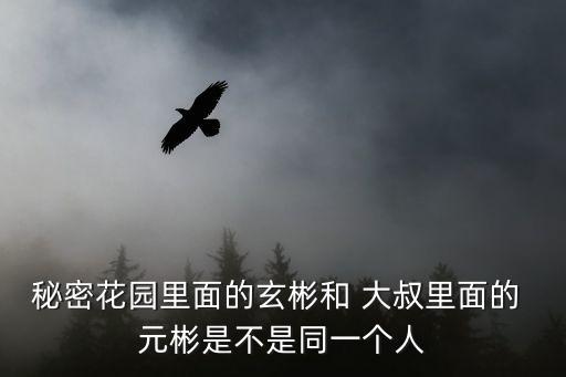 秘密花園里面的玄彬和 大叔里面的 元彬是不是同一個人