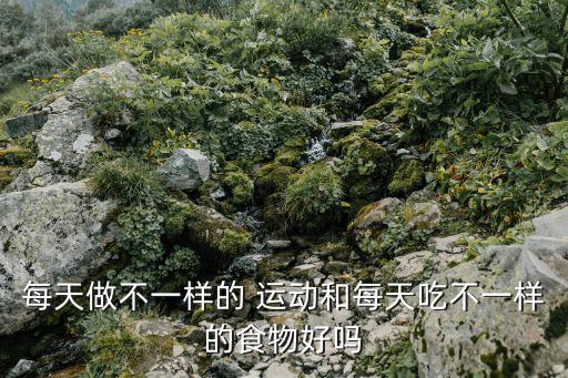 每天做不一樣的 運動和每天吃不一樣的食物好嗎