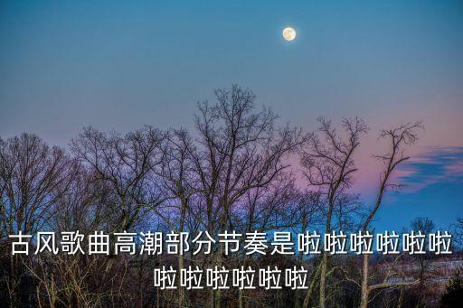古風(fēng)歌曲高潮部分節(jié)奏是啦啦啦啦啦啦啦啦啦啦啦啦