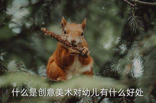 什么是創(chuàng)意美術(shù)對(duì)幼兒有什么好處