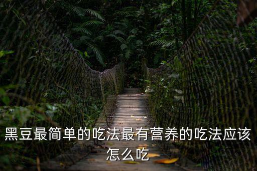黑豆最簡單的吃法最有營養的吃法應該怎么吃