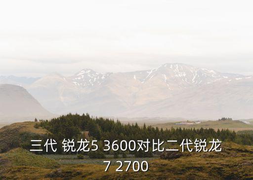 三代 銳龍5 3600對比二代銳龍7 2700