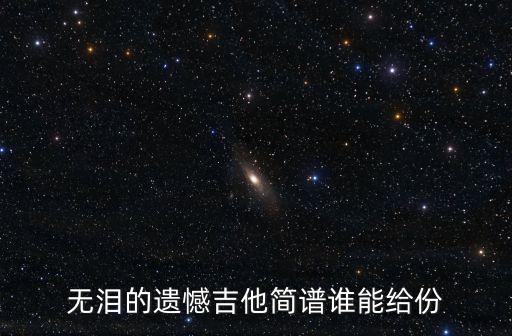 無淚的遺憾吉他譜，無淚的遺憾吉他簡譜誰能給份
