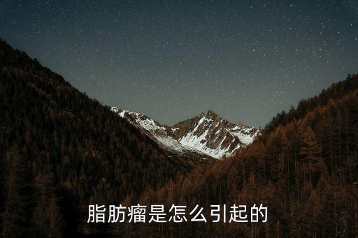 脂肪瘤是怎么形成的，脂肪瘤是怎么引起的