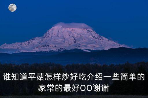 誰知道平菇怎樣炒好吃介紹一些簡單的家常的最好OO謝謝