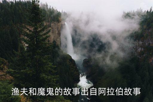 漁夫和魔鬼，漁夫和魔鬼的故事出自阿拉伯故事