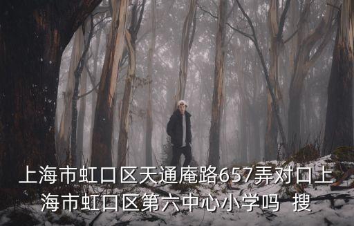 上海市虹口區天通庵路657弄對口上海市虹口區第六中心小學嗎  搜