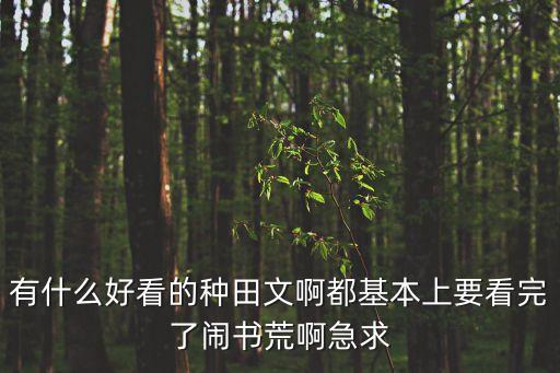 有什么好看的種田文啊都基本上要看完了鬧書荒啊急求