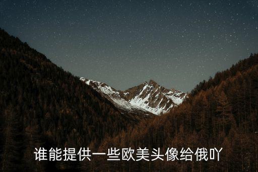 歐美女生頭像，誰能提供一些歐美頭像給俄吖