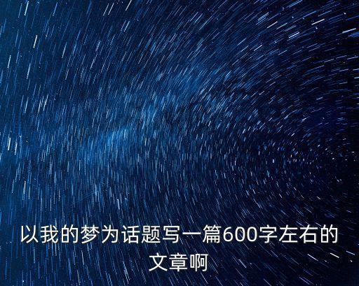 以我的夢為話題寫一篇600字左右的文章啊